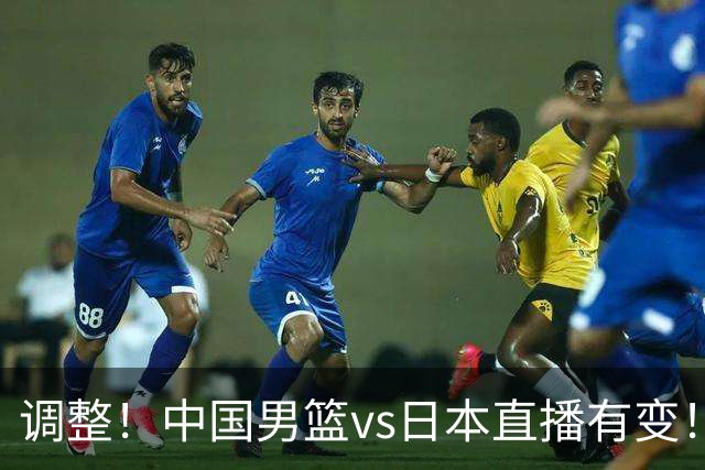 调整！中国男篮vs日本直播有变！CCTV5不直播，晋级面临五重压力