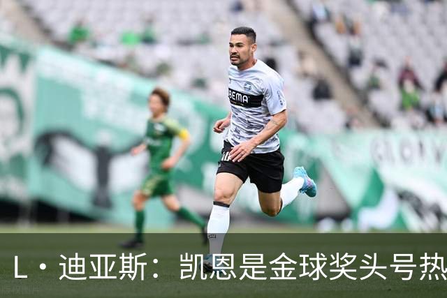 L·迪亚斯：凯恩是金球奖头号热门 奥利塞性格很好也会开玩笑